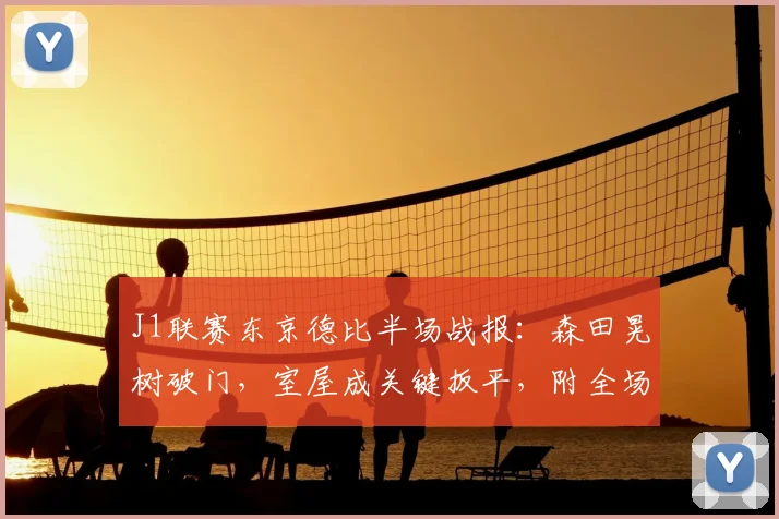 J1联赛东京德比半场战报:森田晃树破门,室屋成关键扳平,附全场精华解析