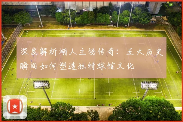 深度解析湖人主场传奇：五大历史瞬间如何塑造独特球馆文化