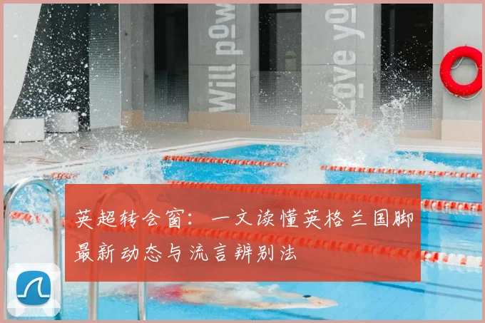 英超转会窗：一文读懂英格兰国脚最新动态与流言辨别法