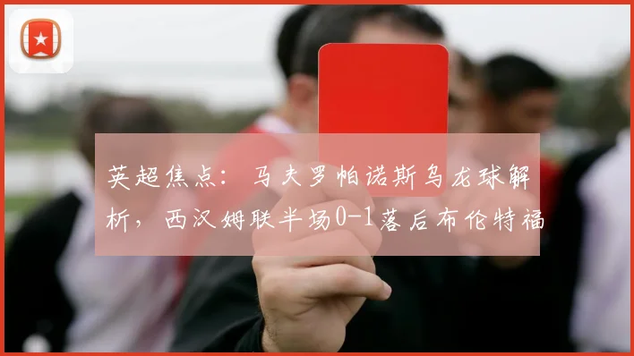 英超焦点：马夫罗帕诺斯乌龙球解析，西汉姆联半场0-1落后布伦特福德战术复盘