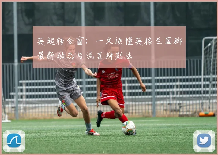 英超转会窗：一文读懂英格兰国脚最新动态与流言辨别法