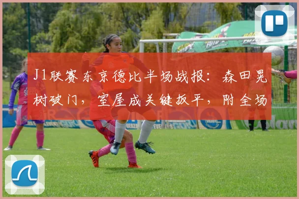 J1联赛东京德比半场战报：森田晃树破门，室屋成关键扳平，附全场精华解析